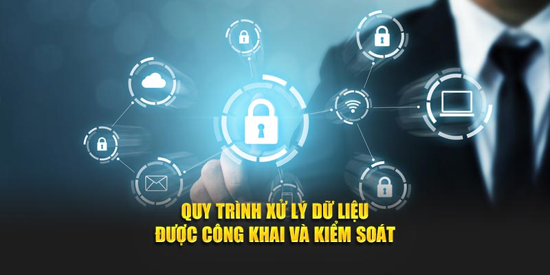 Quy trình xử lý dữ liệu được công khai và kiểm soát