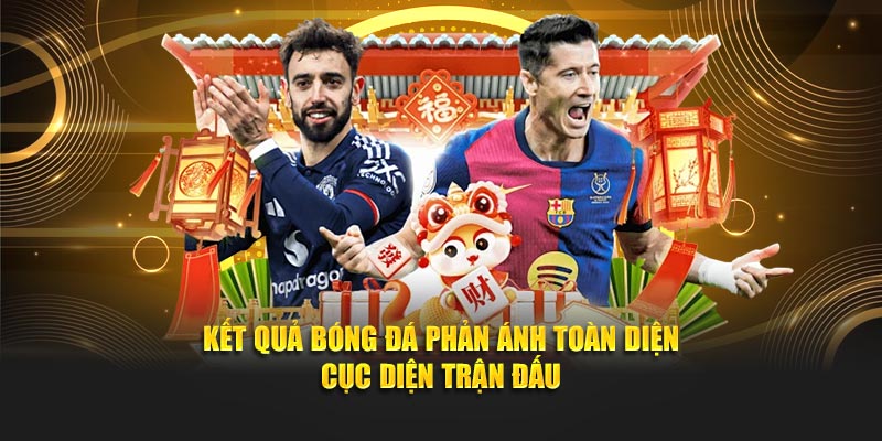 Kết quả bóng đá phản ánh toàn diện cục diện trận đấu