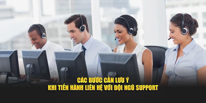Các bước cần lưu ý khi tiến hành liên hệ với đội ngũ support