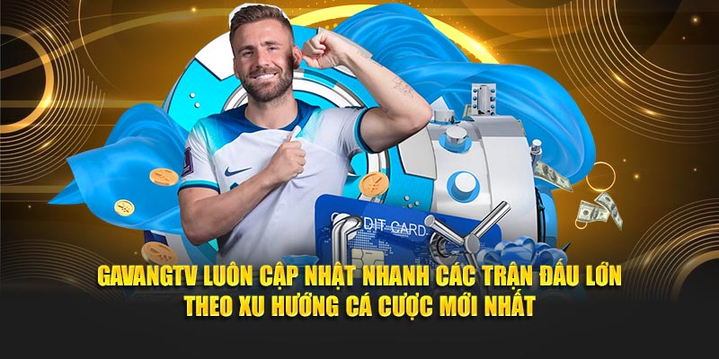 GavangTV luôn cập nhật nhanh các trận đấu lớn theo xu hướng cá cược mới nhất