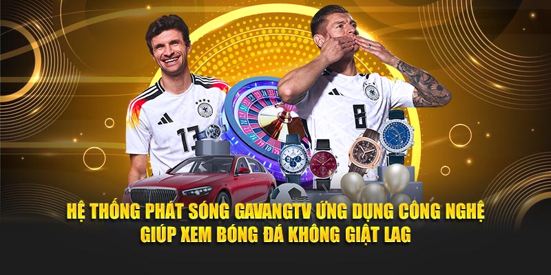 Hệ thống phát sóng GavangTV ứng dụng công nghệ giúp xem bóng đá không giật lag