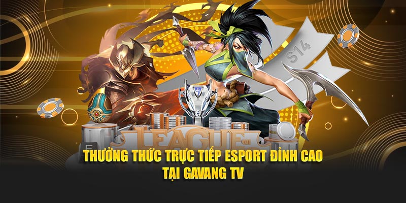 Thưởng thức trực tiếp esport đỉnh cao tại gavang TV