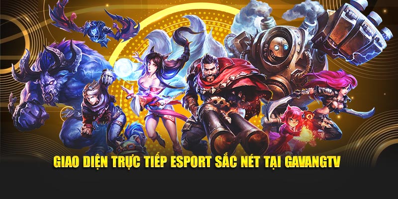 Giao diện trực tiếp esport sắc nét tại GavangTV