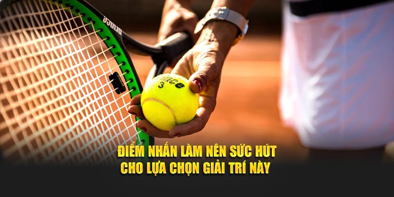 Điểm nhấn làm nên sức hút cho lựa chọn giải trí này
