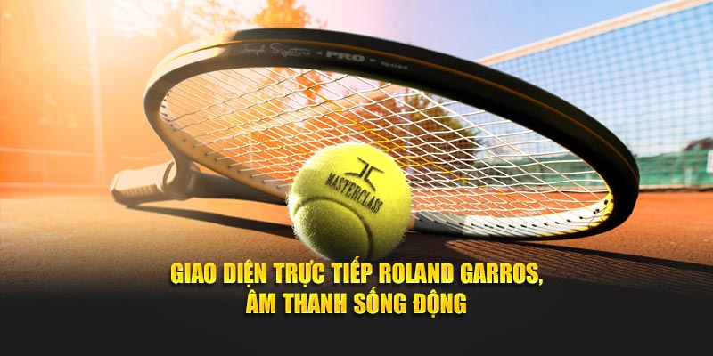 Giao diện trực tiếp Roland Garros, âm thanh sống động